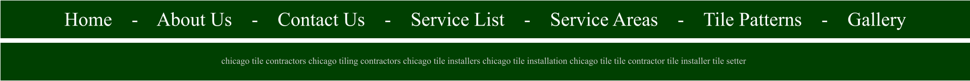 Home    -    About Us    -    Contact Us    -    Service List    -    Service Areas    -    Tile Patterns    -    Gallery                                                             chicago tile contractors chicago tiling contractors chicago tile installers chicago tile installation chicago tile tile contractor tile installer tile setter